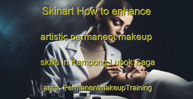 Skinart How to enhance artistic permanent makeup skills in Kampong Lubok Saga area | PermanentmakeupTraining | PermanentmakeupClasses | SkinartTraining-Malaysia