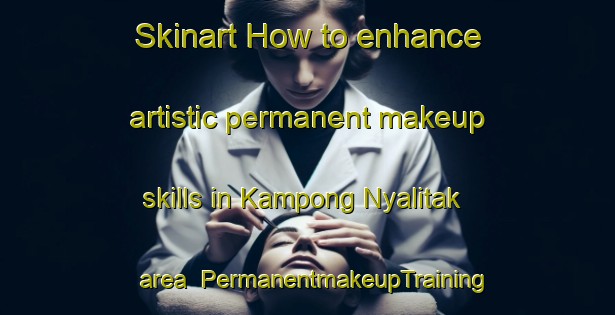 Skinart How to enhance artistic permanent makeup skills in Kampong Nyalitak area | PermanentmakeupTraining | PermanentmakeupClasses | SkinartTraining-Malaysia