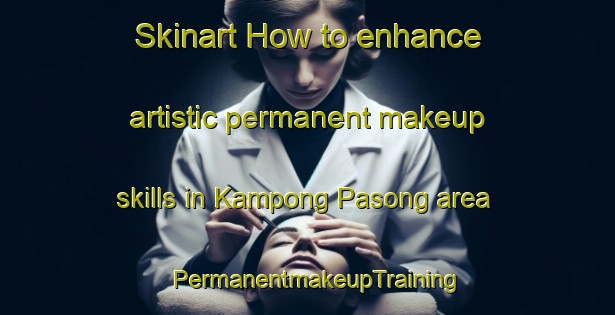 Skinart How to enhance artistic permanent makeup skills in Kampong Pasong area | PermanentmakeupTraining | PermanentmakeupClasses | SkinartTraining-Malaysia