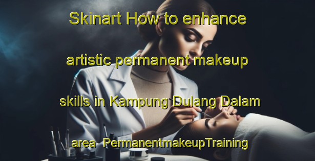 Skinart How to enhance artistic permanent makeup skills in Kampung Dulang Dalam area | PermanentmakeupTraining | PermanentmakeupClasses | SkinartTraining-Malaysia