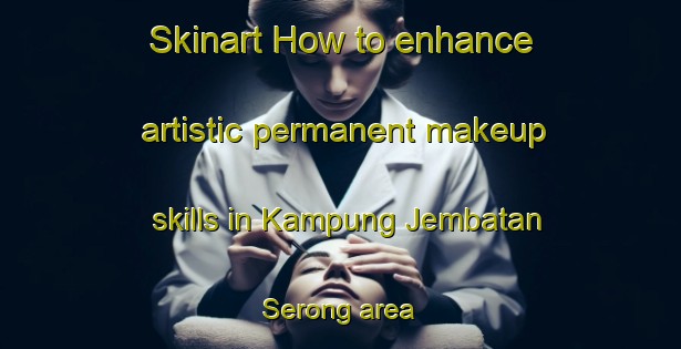 Skinart How to enhance artistic permanent makeup skills in Kampung Jembatan Serong area | PermanentmakeupTraining | PermanentmakeupClasses | SkinartTraining-Malaysia