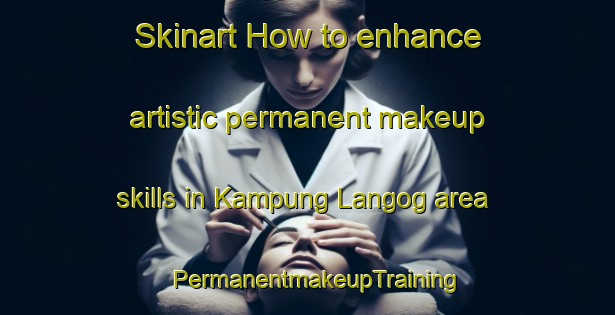 Skinart How to enhance artistic permanent makeup skills in Kampung Langog area | PermanentmakeupTraining | PermanentmakeupClasses | SkinartTraining-Malaysia