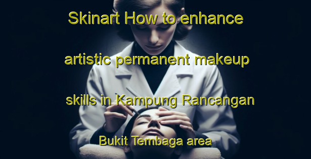 Skinart How to enhance artistic permanent makeup skills in Kampung Rancangan Bukit Tembaga area | PermanentmakeupTraining | PermanentmakeupClasses | SkinartTraining-Malaysia