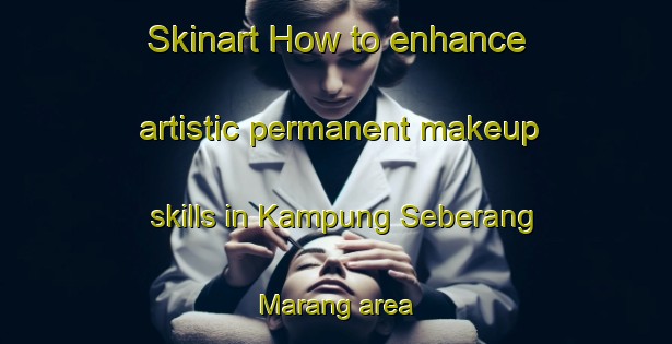 Skinart How to enhance artistic permanent makeup skills in Kampung Seberang Marang area | PermanentmakeupTraining | PermanentmakeupClasses | SkinartTraining-Malaysia