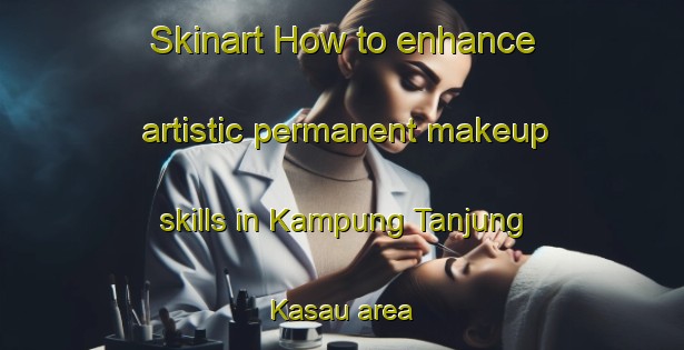Skinart How to enhance artistic permanent makeup skills in Kampung Tanjung Kasau area | PermanentmakeupTraining | PermanentmakeupClasses | SkinartTraining-Malaysia