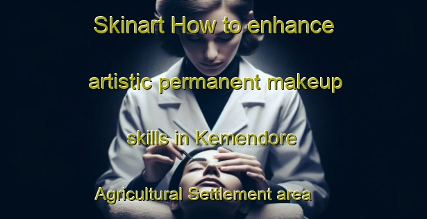 Skinart How to enhance artistic permanent makeup skills in Kemendore Agricultural Settlement area | PermanentmakeupTraining | PermanentmakeupClasses | SkinartTraining-Malaysia