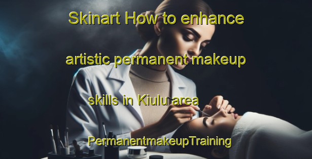 Skinart How to enhance artistic permanent makeup skills in Kiulu area | PermanentmakeupTraining | PermanentmakeupClasses | SkinartTraining-Malaysia