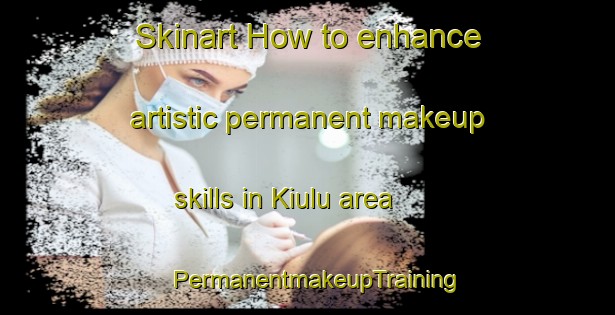 Skinart How to enhance artistic permanent makeup skills in Kiulu area | PermanentmakeupTraining | PermanentmakeupClasses | SkinartTraining-Malaysia