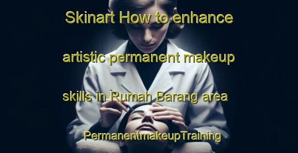 Skinart How to enhance artistic permanent makeup skills in Rumah Barang area | PermanentmakeupTraining | PermanentmakeupClasses | SkinartTraining-Malaysia