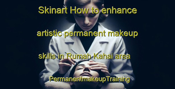 Skinart How to enhance artistic permanent makeup skills in Rumah Kahai area | PermanentmakeupTraining | PermanentmakeupClasses | SkinartTraining-Malaysia