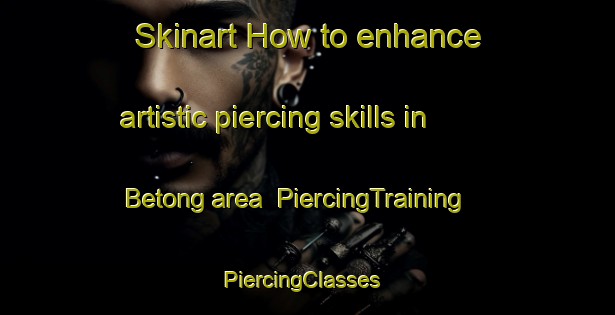 Skinart How to enhance artistic piercing skills in Betong area | PiercingTraining | PiercingClasses | SkinartTraining-Malaysia
