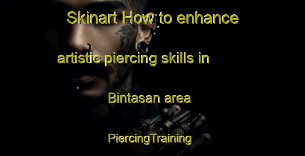 Skinart How to enhance artistic piercing skills in Bintasan area | #PiercingTraining #PiercingClasses #SkinartTraining-Malaysia