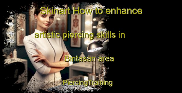 Skinart How to enhance artistic piercing skills in Bintasan area | PiercingTraining | PiercingClasses | SkinartTraining-Malaysia