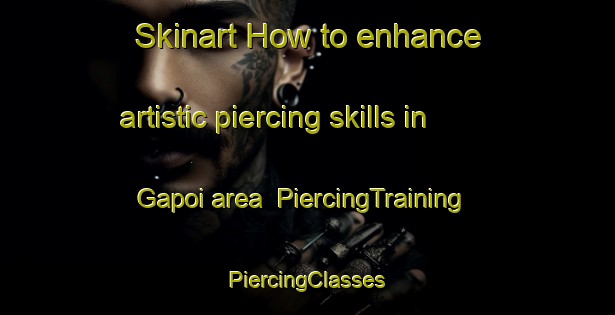 Skinart How to enhance artistic piercing skills in Gapoi area | #PiercingTraining #PiercingClasses #SkinartTraining-Malaysia