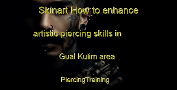Skinart How to enhance artistic piercing skills in Gual Kulim area | PiercingTraining | PiercingClasses | SkinartTraining-Malaysia