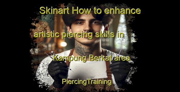 Skinart How to enhance artistic piercing skills in Kampung Berkat area | PiercingTraining | PiercingClasses | SkinartTraining-Malaysia