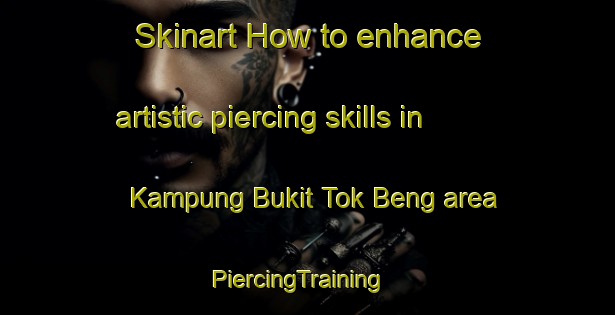 Skinart How to enhance artistic piercing skills in Kampung Bukit Tok Beng area | PiercingTraining | PiercingClasses | SkinartTraining-Malaysia