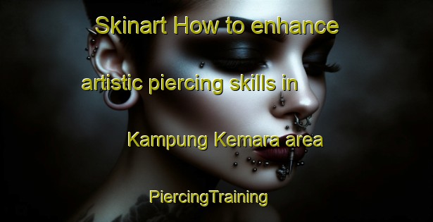 Skinart How to enhance artistic piercing skills in Kampung Kemara area | PiercingTraining | PiercingClasses | SkinartTraining-Malaysia