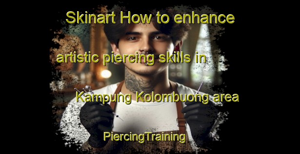Skinart How to enhance artistic piercing skills in Kampung Kolombuong area | PiercingTraining | PiercingClasses | SkinartTraining-Malaysia