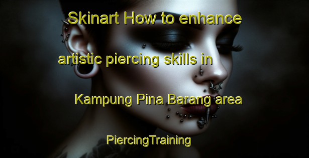 Skinart How to enhance artistic piercing skills in Kampung Pina Barang area | PiercingTraining | PiercingClasses | SkinartTraining-Malaysia