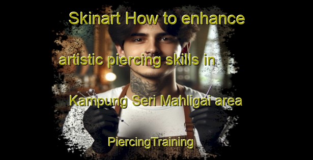 Skinart How to enhance artistic piercing skills in Kampung Seri Mahligai area | PiercingTraining | PiercingClasses | SkinartTraining-Malaysia
