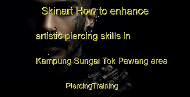 Skinart How to enhance artistic piercing skills in Kampung Sungai Tok Pawang area | PiercingTraining | PiercingClasses | SkinartTraining-Malaysia