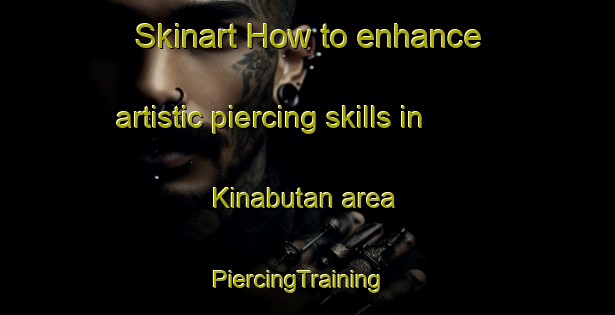 Skinart How to enhance artistic piercing skills in Kinabutan area | PiercingTraining | PiercingClasses | SkinartTraining-Malaysia