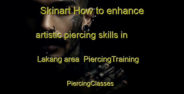 Skinart How to enhance artistic piercing skills in Lakang area | PiercingTraining | PiercingClasses | SkinartTraining-Malaysia