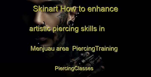 Skinart How to enhance artistic piercing skills in Menjuau area | PiercingTraining | PiercingClasses | SkinartTraining-Malaysia