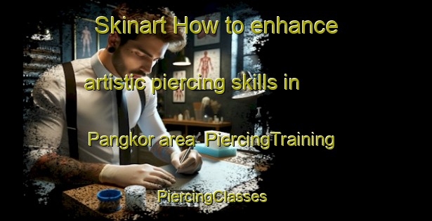 Skinart How to enhance artistic piercing skills in Pangkor area | PiercingTraining | PiercingClasses | SkinartTraining-Malaysia