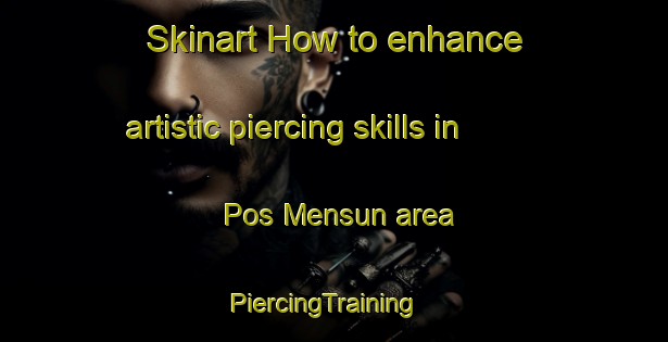 Skinart How to enhance artistic piercing skills in Pos Mensun area | PiercingTraining | PiercingClasses | SkinartTraining-Malaysia