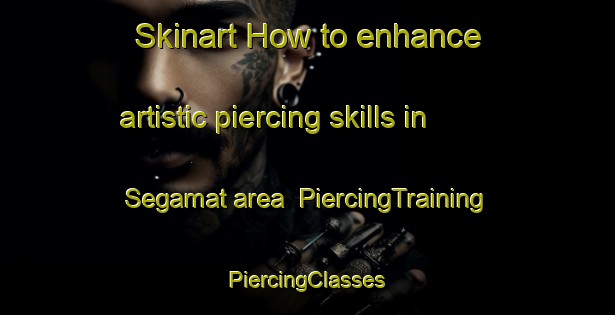 Skinart How to enhance artistic piercing skills in Segamat area | #PiercingTraining #PiercingClasses #SkinartTraining-Malaysia