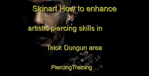 Skinart How to enhance artistic piercing skills in Telok Dungun area | PiercingTraining | PiercingClasses | SkinartTraining-Malaysia