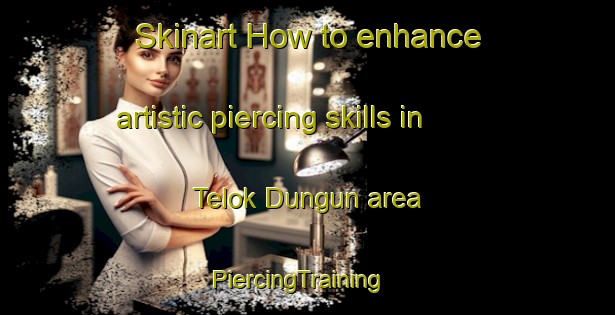 Skinart How to enhance artistic piercing skills in Telok Dungun area | PiercingTraining | PiercingClasses | SkinartTraining-Malaysia