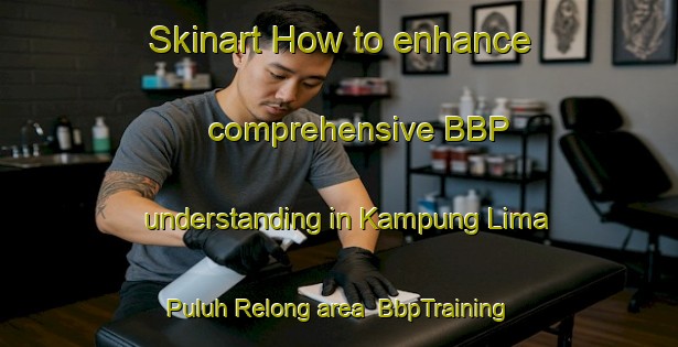 Skinart How to enhance comprehensive BBP understanding in Kampung Lima Puluh Relong area | BbpTraining | BbpClasses | SkinartTraining-Malaysia