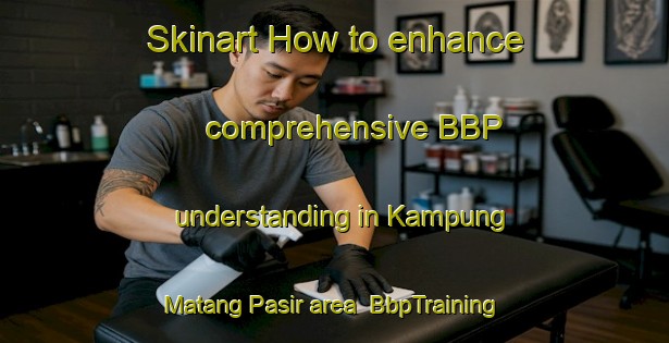 Skinart How to enhance comprehensive BBP understanding in Kampung Matang Pasir area | BbpTraining | BbpClasses | SkinartTraining-Malaysia