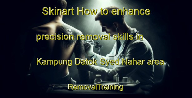 Skinart How to enhance precision removal skills in Kampung Datok Syed Nahar area | RemovalTraining | RemovalClasses | SkinartTraining-Malaysia