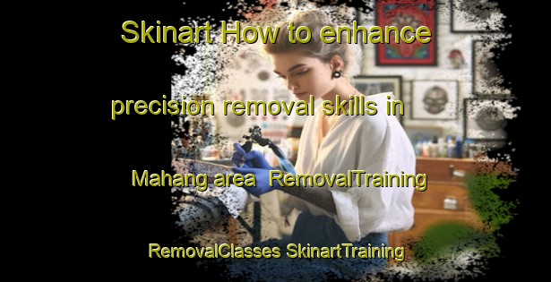 Skinart How to enhance precision removal skills in Mahang area | #RemovalTraining #RemovalClasses #SkinartTraining-Malaysia