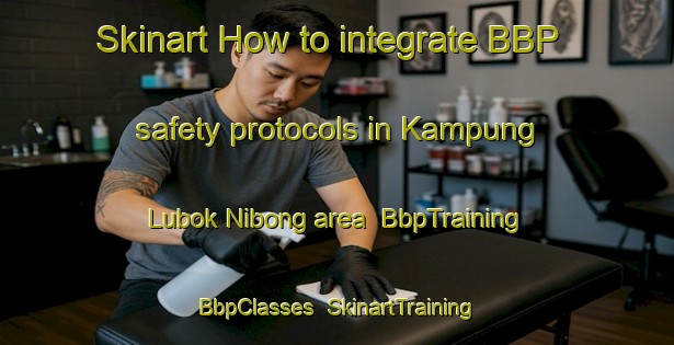 Skinart How to integrate BBP safety protocols in Kampung Lubok Nibong area | BbpTraining | BbpClasses | SkinartTraining-Malaysia