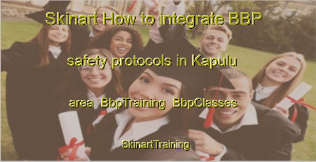 Skinart How to integrate BBP safety protocols in Kapulu area | BbpTraining | BbpClasses | SkinartTraining-Malaysia