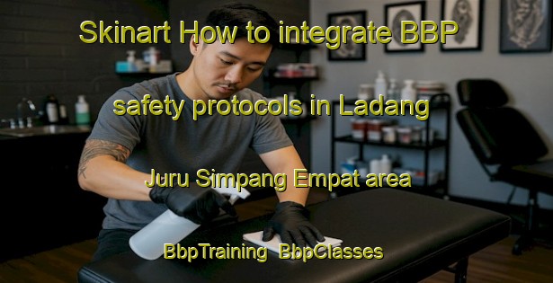 Skinart How to integrate BBP safety protocols in Ladang Juru Simpang Empat area | BbpTraining | BbpClasses | SkinartTraining-Malaysia