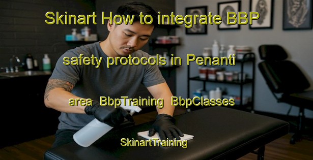 Skinart How to integrate BBP safety protocols in Penanti area | BbpTraining | BbpClasses | SkinartTraining-Malaysia