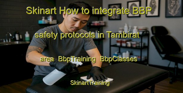 Skinart How to integrate BBP safety protocols in Tambirat area | BbpTraining | BbpClasses | SkinartTraining-Malaysia
