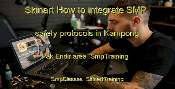 Skinart How to integrate SMP safety protocols in Kampong Pak Endir area | SmpTraining | SmpClasses | SkinartTraining-Malaysia