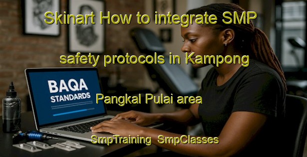 Skinart How to integrate SMP safety protocols in Kampong Pangkal Pulai area | SmpTraining | SmpClasses | SkinartTraining-Malaysia