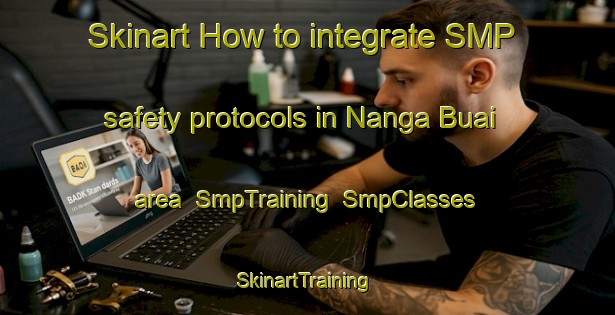 Skinart How to integrate SMP safety protocols in Nanga Buai area | SmpTraining | SmpClasses | SkinartTraining-Malaysia