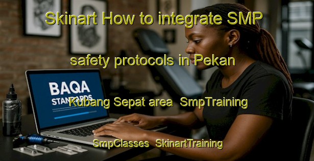 Skinart How to integrate SMP safety protocols in Pekan Kubang Sepat area | SmpTraining | SmpClasses | SkinartTraining-Malaysia