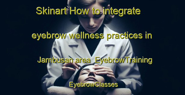 Skinart How to integrate eyebrow wellness practices in Jambusan area | EyebrowTraining | EyebrowClasses | SkinartTraining-Malaysia