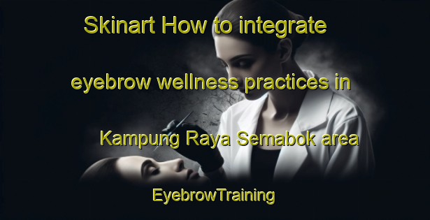 Skinart How to integrate eyebrow wellness practices in Kampung Raya Semabok area | EyebrowTraining | EyebrowClasses | SkinartTraining-Malaysia
