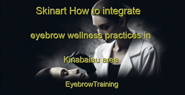 Skinart How to integrate eyebrow wellness practices in Kinabaiau area | EyebrowTraining | EyebrowClasses | SkinartTraining-Malaysia